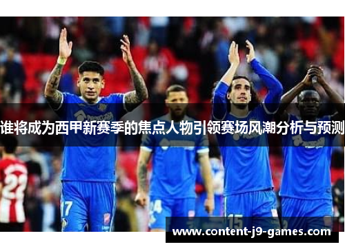 谁将成为西甲新赛季的焦点人物引领赛场风潮分析与预测