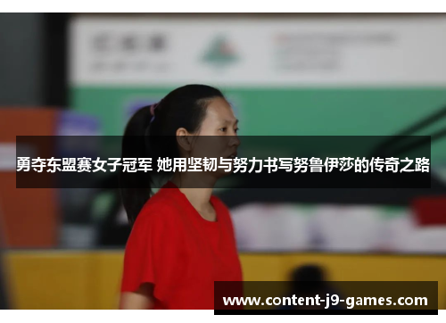 勇夺东盟赛女子冠军 她用坚韧与努力书写努鲁伊莎的传奇之路