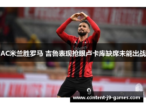 AC米兰胜罗马 吉鲁表现抢眼卢卡库缺席未能出战