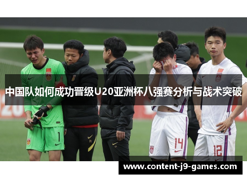 中国队如何成功晋级U20亚洲杯八强赛分析与战术突破
