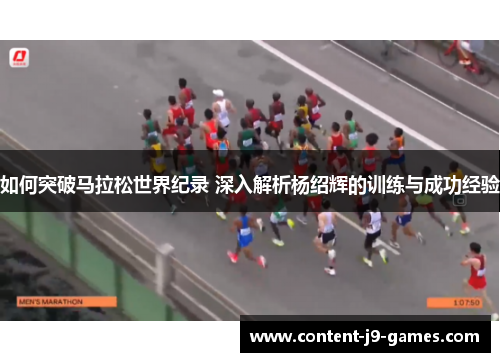 如何突破马拉松世界纪录 深入解析杨绍辉的训练与成功经验