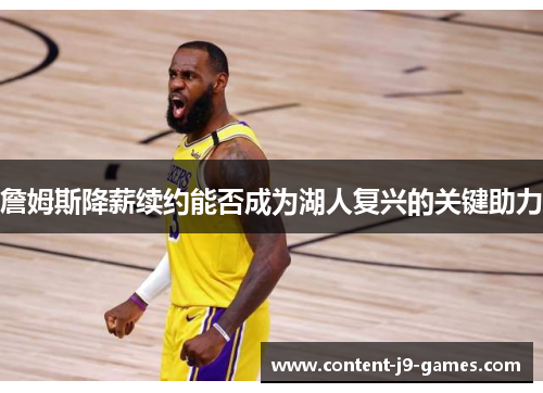 詹姆斯降薪续约能否成为湖人复兴的关键助力