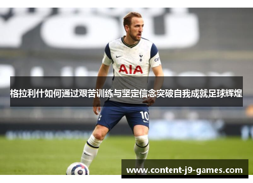格拉利什如何通过艰苦训练与坚定信念突破自我成就足球辉煌