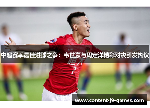 中超赛季最佳进球之争：韦世豪与周定洋精彩对决引发热议