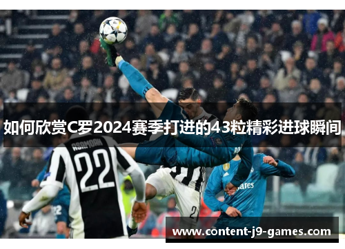 如何欣赏C罗2024赛季打进的43粒精彩进球瞬间