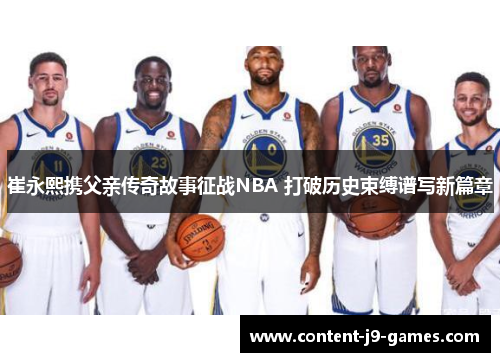崔永熙携父亲传奇故事征战NBA 打破历史束缚谱写新篇章