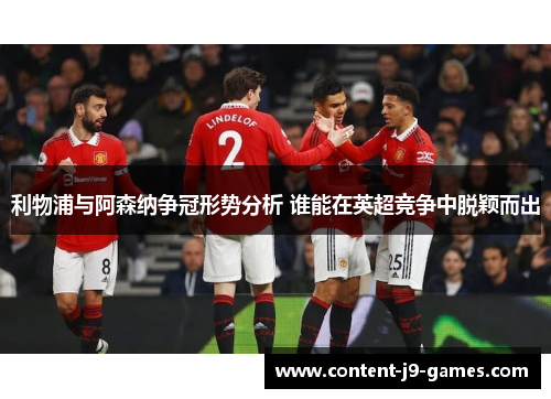 利物浦与阿森纳争冠形势分析 谁能在英超竞争中脱颖而出