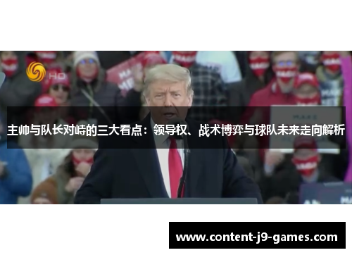 主帅与队长对峙的三大看点:领导权、战术博弈与球队未来走向解析