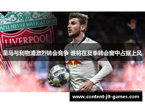 皇马与利物浦激烈转会竞争 谁将在夏季转会窗中占据上风