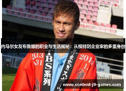 内马尔女友布鲁娜的职业与生活揭秘：从模特到企业家的多重身份