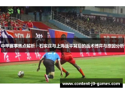 中甲赛事焦点解析：石家庄与上海战平背后的战术博弈与原因分析