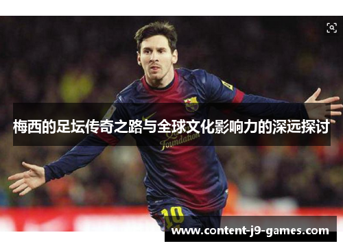 梅西的足坛传奇之路与全球文化影响力的深远探讨