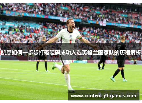 凯恩如何一步步打破障碍成功入选英格兰国家队的历程解析