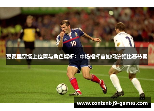 莫德里奇场上位置与角色解析：中场指挥官如何统领比赛节奏