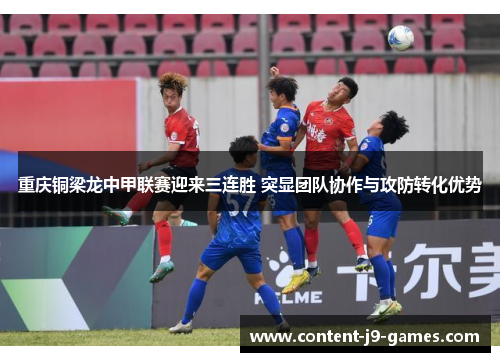 重庆铜梁龙中甲联赛迎来三连胜 突显团队协作与攻防转化优势