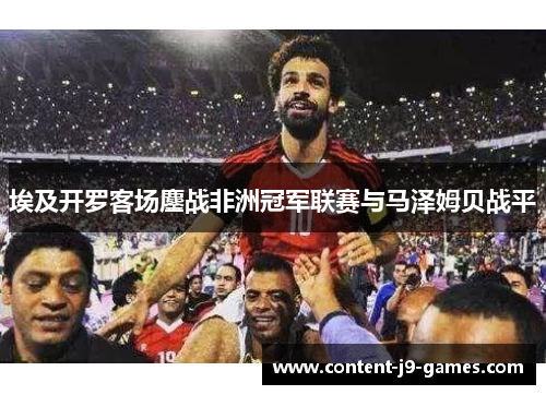 埃及开罗客场鏖战非洲冠军联赛与马泽姆贝战平 埃及开罗客场鏖战非洲冠军联赛与马泽姆贝战平