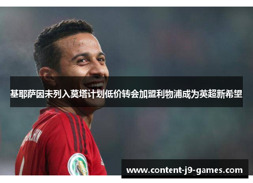 基耶萨因未列入莫塔计划低价转会加盟利物浦成为英超新希望 基耶萨因未列入莫塔计划低价转会加盟利物浦成为英超新希望