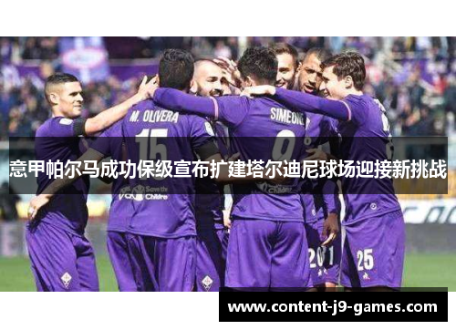 意甲帕尔马成功保级宣布扩建塔尔迪尼球场迎接新挑战 意甲帕尔马成功保级宣布扩建塔尔迪尼球场迎接新挑战