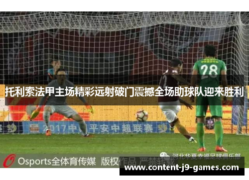 托利索法甲主场精彩远射破门震撼全场助球队迎来胜利