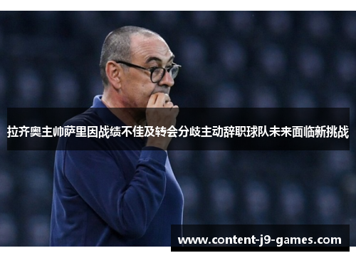 拉齐奥主帅萨里因战绩不佳及转会分歧主动辞职球队未来面临新挑战 拉齐奥主帅萨里因战绩不佳及转会分歧主动辞职球队未来面临新挑战