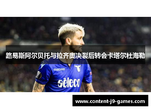路易斯阿尔贝托与拉齐奥决裂后转会卡塔尔杜海勒 路易斯阿尔贝托与拉齐奥决裂后转会卡塔尔杜海勒