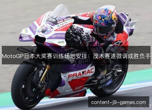 MotoGP日本大奖赛训练场地安排：茂木赛道微调成胜负手