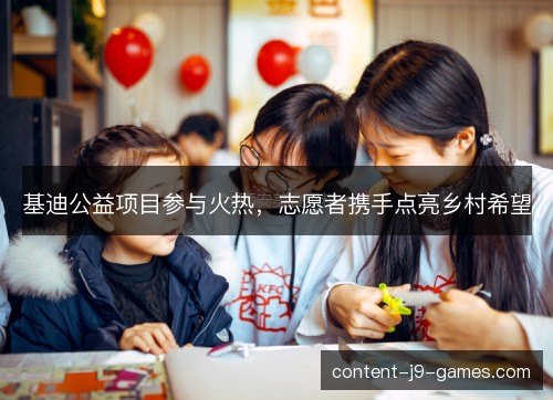 基迪公益项目参与火热，志愿者携手点亮乡村希望