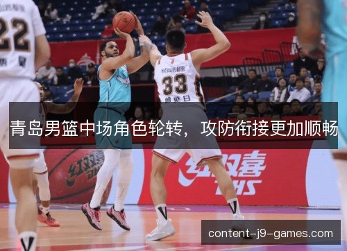 青岛男篮中场角色轮转，攻防衔接更加顺畅