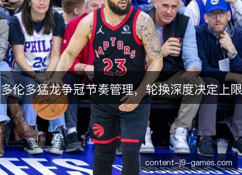 多伦多猛龙争冠节奏管理，轮换深度决定上限