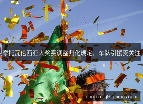 摩托瓦伦西亚大奖赛调整归化规定，车队引援受关注