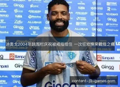 迪奥戈2004年跳围栏庆祝被戒指挂住 一次狂欢换来截指之痛